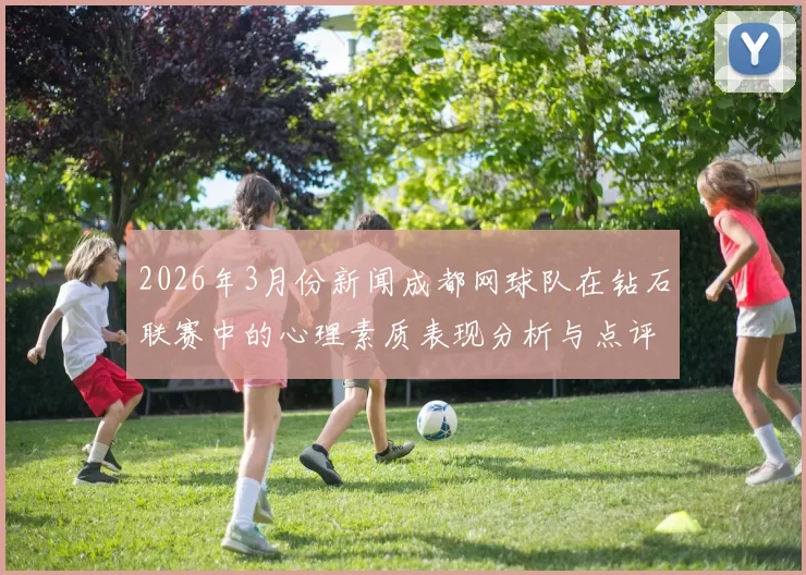 2026年3月份新闻成都网球队在钻石联赛中的心理素质表现分析与点评