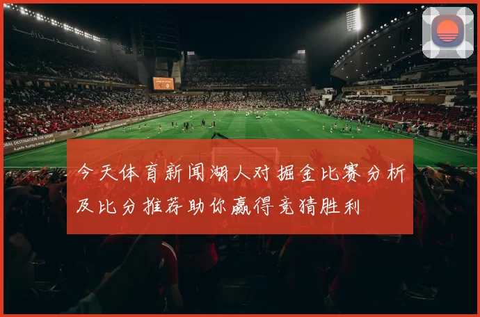今天体育新闻湖人对掘金比赛分析及比分推荐助你赢得竞猜胜利